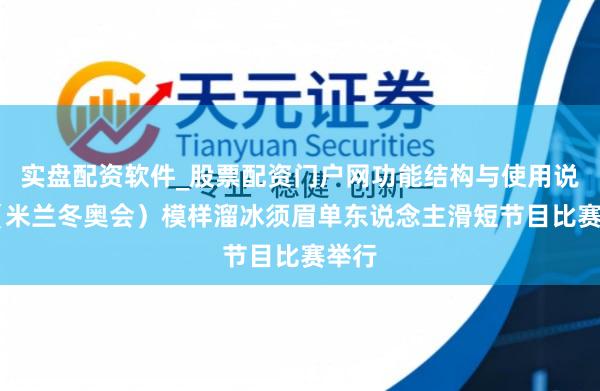 实盘配资软件_股票配资门户网功能结构与使用说明 （米兰冬奥会）模样溜冰须眉单东说念主滑短节目比赛举行