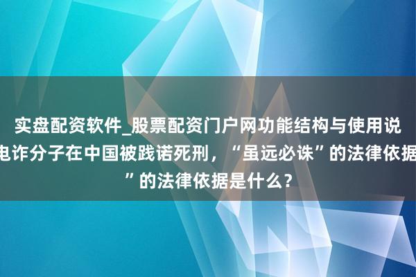 实盘配资软件_股票配资门户网功能结构与使用说明 缅北电诈分子在中国被践诺死刑，“虽远必诛”的法律依据是什么？