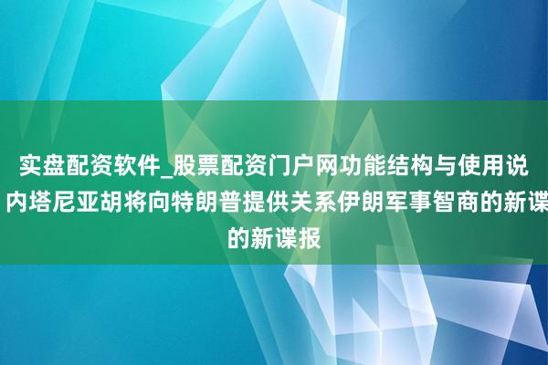 实盘配资软件_股票配资门户网功能结构与使用说明 内塔尼亚胡将向特朗普提供关系伊朗军事智商的新谍报