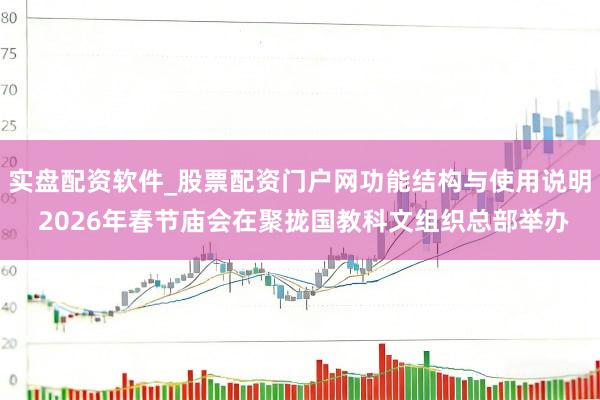 实盘配资软件_股票配资门户网功能结构与使用说明 2026年春节庙会在聚拢国教科文组织总部举办