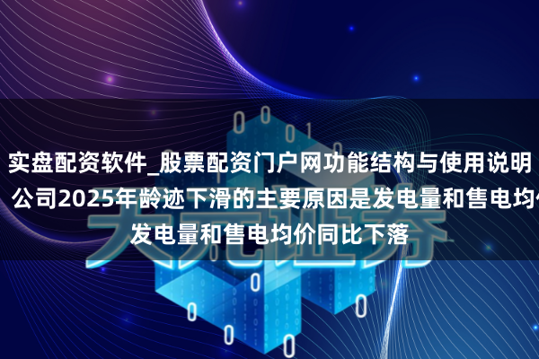 实盘配资软件_股票配资门户网功能结构与使用说明 长源电力：公司2025年龄迹下滑的主要原因是发电量和售电均价同比下落