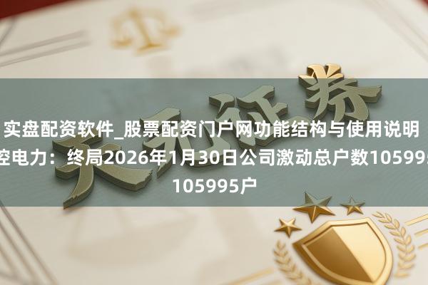 实盘配资软件_股票配资门户网功能结构与使用说明 晋控电力：终局2026年1月30日公司激动总户数105995户