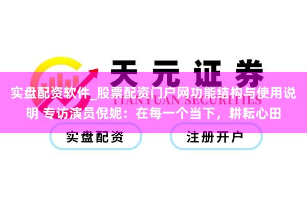 实盘配资软件_股票配资门户网功能结构与使用说明 专访演员倪妮：在每一个当下，耕耘心田