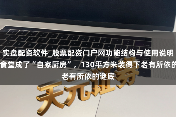 实盘配资软件_股票配资门户网功能结构与使用说明 社区食堂成了“自家厨房”，130平方米装得下老有所依的谜底