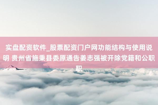 实盘配资软件_股票配资门户网功能结构与使用说明 贵州省施秉县委原通告姜志强被开除党籍和公职