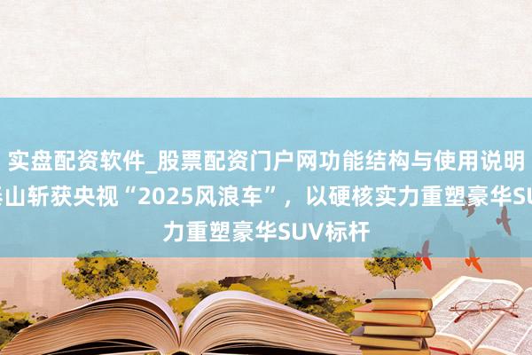 实盘配资软件_股票配资门户网功能结构与使用说明 岚图泰山斩获央视“2025风浪车”，以硬核实力重塑豪华SUV标杆