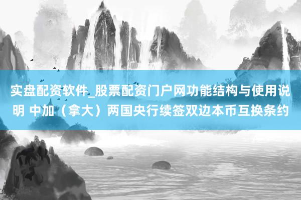 实盘配资软件_股票配资门户网功能结构与使用说明 中加（拿大）两国央行续签双边本币互换条约