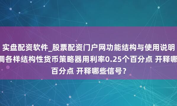实盘配资软件_股票配资门户网功能结构与使用说明 央行下调各样结构性货币策略器用利率0.25个百分点 开释哪些信号？