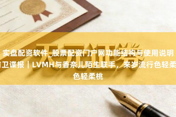 实盘配资软件_股票配资门户网功能结构与使用说明 前卫谍报｜LVMH与香奈儿陌生联手，来岁流行色轻柔桃