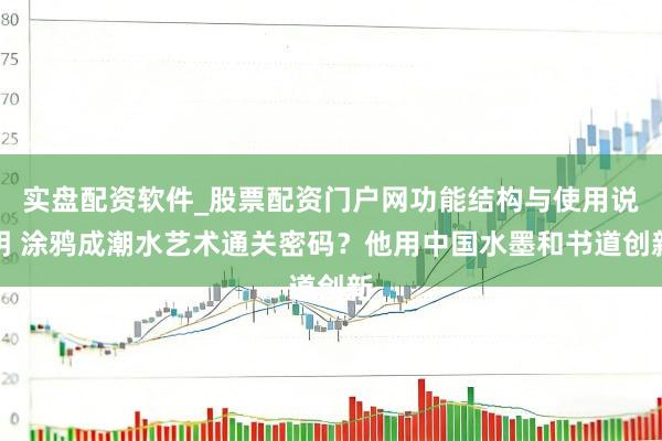 实盘配资软件_股票配资门户网功能结构与使用说明 涂鸦成潮水艺术通关密码？他用中国水墨和书道创新
