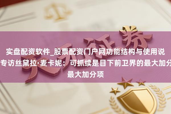实盘配资软件_股票配资门户网功能结构与使用说明 专访丝黛拉·麦卡妮：可抓续是目下前卫界的最大加分项