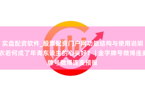 实盘配资软件_股票配资门户网功能结构与使用说明 冲锋衣若何成了年青东谈主的心头好? | 金字牌号微博连麦预报