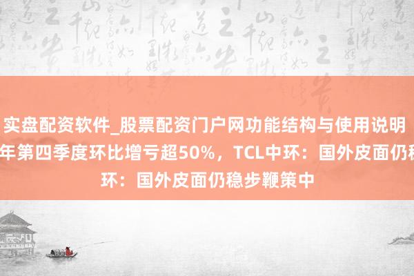 实盘配资软件_股票配资门户网功能结构与使用说明 权衡2025年第四季度环比增亏超50%，TCL中环：国外皮面仍稳步鞭策中