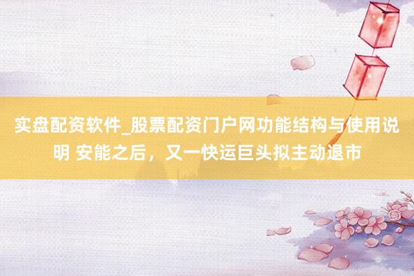 实盘配资软件_股票配资门户网功能结构与使用说明 安能之后，又一快运巨头拟主动退市