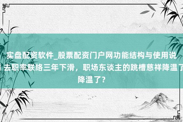 实盘配资软件_股票配资门户网功能结构与使用说明 去职率联络三年下滑，职场东谈主的跳槽慈祥降温了？