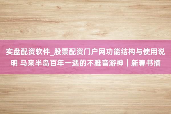 实盘配资软件_股票配资门户网功能结构与使用说明 马来半岛百年一遇的不雅音游神｜新春书摘