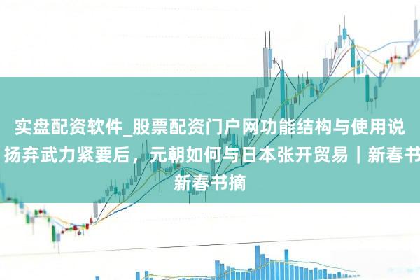 实盘配资软件_股票配资门户网功能结构与使用说明 扬弃武力紧要后，元朝如何与日本张开贸易｜新春书摘