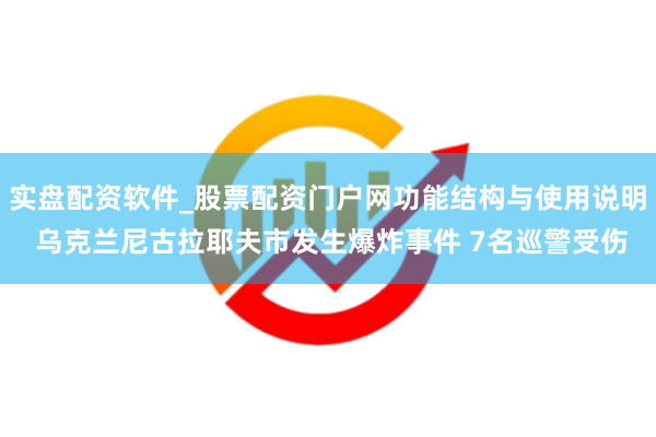 实盘配资软件_股票配资门户网功能结构与使用说明 乌克兰尼古拉耶夫市发生爆炸事件 7名巡警受伤