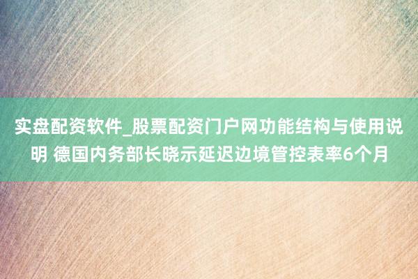 实盘配资软件_股票配资门户网功能结构与使用说明 德国内务部长晓示延迟边境管控表率6个月