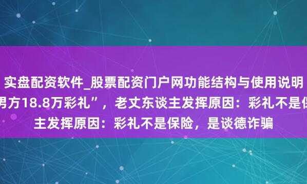 实盘配资软件_股票配资门户网功能结构与使用说明 “婚典现场退还男方18.8万彩礼”,老丈东谈主发挥原因:彩礼不是保险,是谈德诈骗