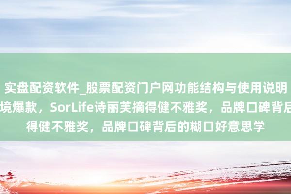 实盘配资软件_股票配资门户网功能结构与使用说明 港式养生走出跨境爆款，SorLife诗丽芙摘得健不雅奖，品牌口碑背后的糊口好意思学