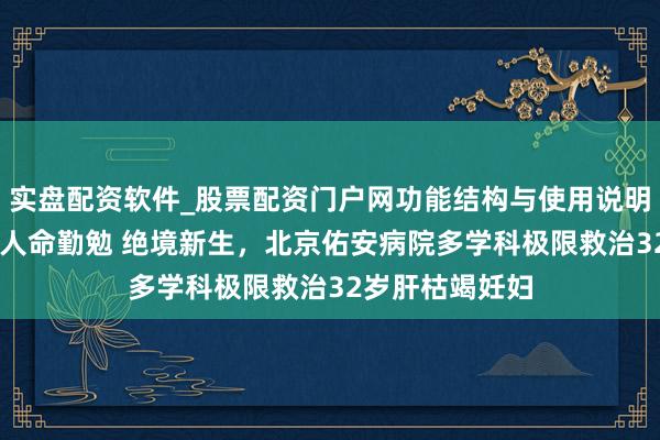 实盘配资软件_股票配资门户网功能结构与使用说明 【佑安奇迹】人命勤勉 绝境新生，北京佑安病院多学科极限救治32岁肝枯竭妊妇