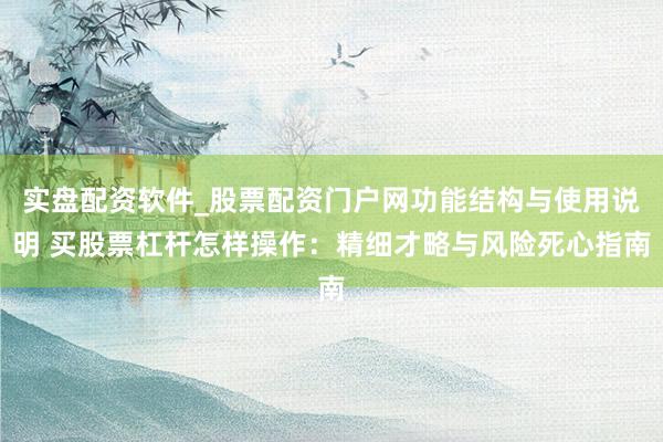 实盘配资软件_股票配资门户网功能结构与使用说明 买股票杠杆怎样操作：精细才略与风险死心指南