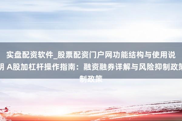 实盘配资软件_股票配资门户网功能结构与使用说明 A股加杠杆操作指南：融资融券详解与风险抑制政策