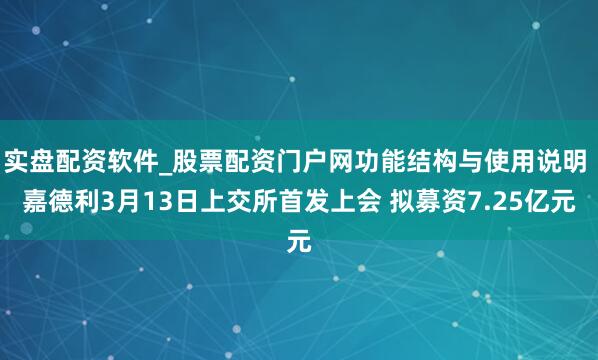 实盘配资软件_股票配资门户网功能结构与使用说明 嘉德利3月13日上交所首发上会 拟募资7.25亿元