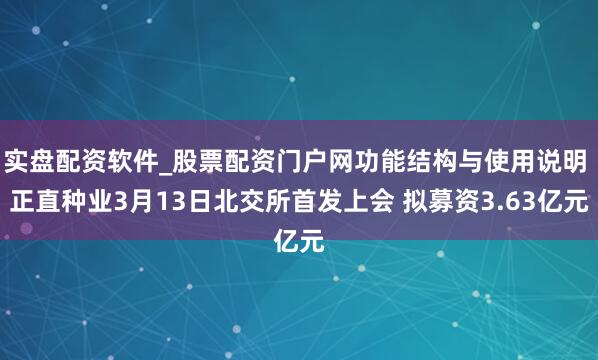 实盘配资软件_股票配资门户网功能结构与使用说明 正直种业3月13日北交所首发上会 拟募资3.63亿元