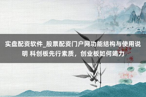 实盘配资软件_股票配资门户网功能结构与使用说明 科创板先行素质，创业板如何竭力