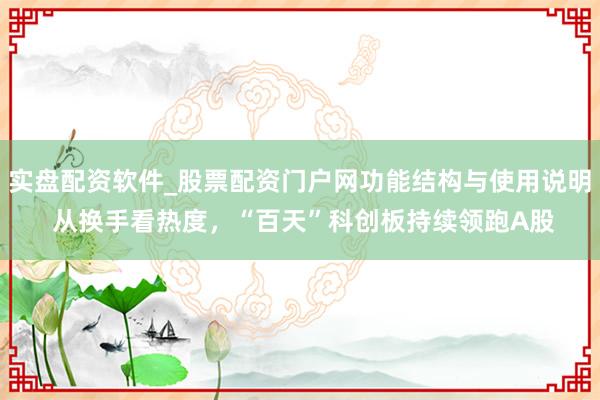 实盘配资软件_股票配资门户网功能结构与使用说明 从换手看热度,“百天”科创板持续领跑A股