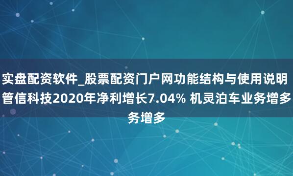 实盘配资软件_股票配资门户网功能结构与使用说明 管信科技2020年净利增长7.04% 机灵泊车业务增多
