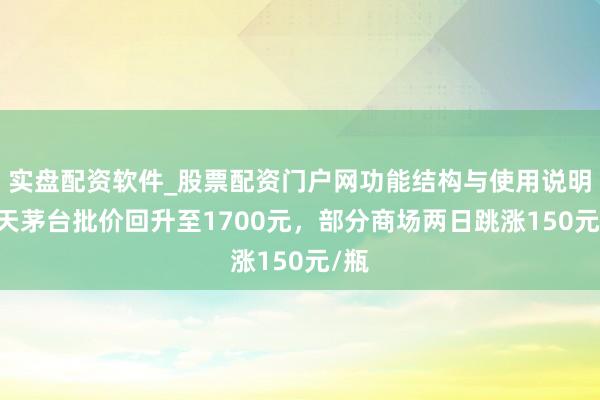 实盘配资软件_股票配资门户网功能结构与使用说明 飞天茅台批价回升至1700元,部分商场两日跳涨150元/瓶