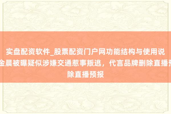 实盘配资软件_股票配资门户网功能结构与使用说明 金晨被曝疑似涉嫌交通惹事叛逃,代言品牌删除直播预报