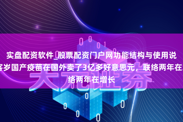 实盘配资软件_股票配资门户网功能结构与使用说明 客岁国产疫苗在国外卖了3亿多好意思元,联络两年在增长