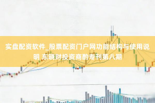 实盘配资软件_股票配资门户网功能结构与使用说明 东晓财投资商酌专刊第八期