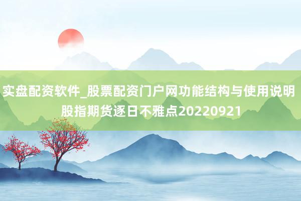 实盘配资软件_股票配资门户网功能结构与使用说明 股指期货逐日不雅点20220921