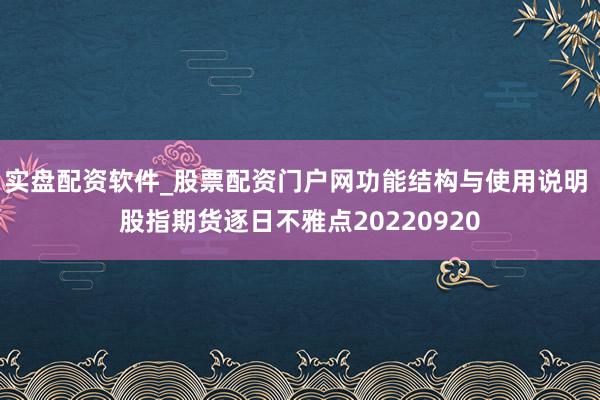 实盘配资软件_股票配资门户网功能结构与使用说明 股指期货逐日不雅点20220920