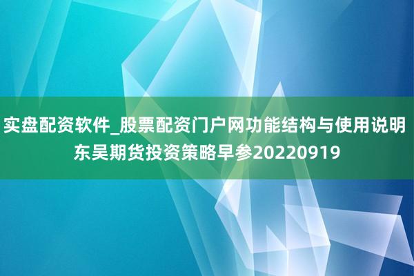 实盘配资软件_股票配资门户网功能结构与使用说明 东吴期货投资策略早参20220919