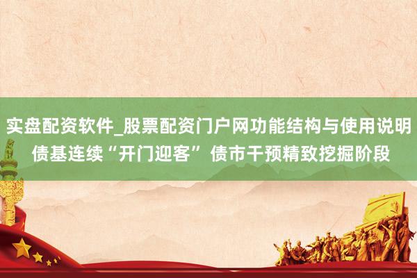 实盘配资软件_股票配资门户网功能结构与使用说明 债基连续“开门迎客” 债市干预精致挖掘阶段