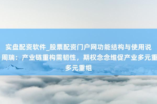 实盘配资软件_股票配资门户网功能结构与使用说明 周瑞：产业链重构需韧性，期权念念维促产业多元重组