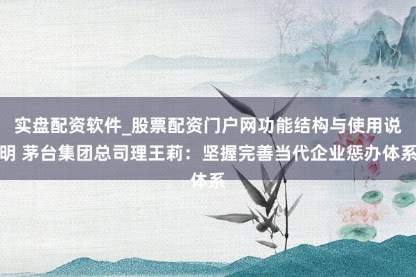 实盘配资软件_股票配资门户网功能结构与使用说明 茅台集团总司理王莉：坚握完善当代企业惩办体系