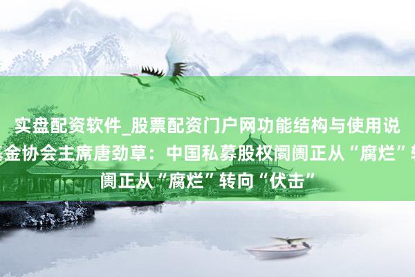实盘配资软件_股票配资门户网功能结构与使用说明 群众母基金协会主席唐劲草：中国私募股权阛阓正从“腐烂”转向“伏击”