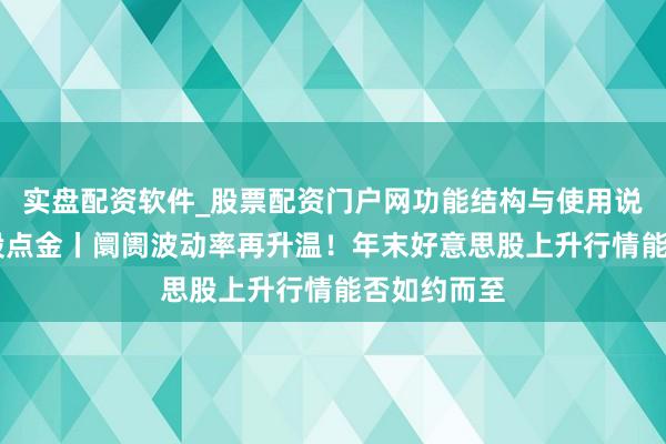 实盘配资软件_股票配资门户网功能结构与使用说明 好意思股点金丨阛阓波动率再升温！年末好意思股上升行情能否如约而至