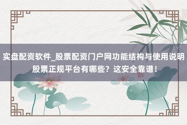 实盘配资软件_股票配资门户网功能结构与使用说明 股票正规平台有哪些?这安全靠谱!