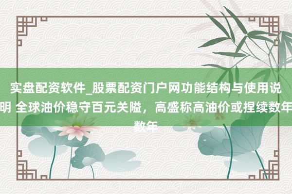 实盘配资软件_股票配资门户网功能结构与使用说明 全球油价稳守百元关隘,高盛称高油价或捏续数年