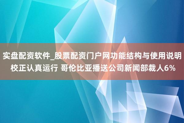 实盘配资软件_股票配资门户网功能结构与使用说明 校正认真运行 哥伦比亚播送公司新闻部裁人6%