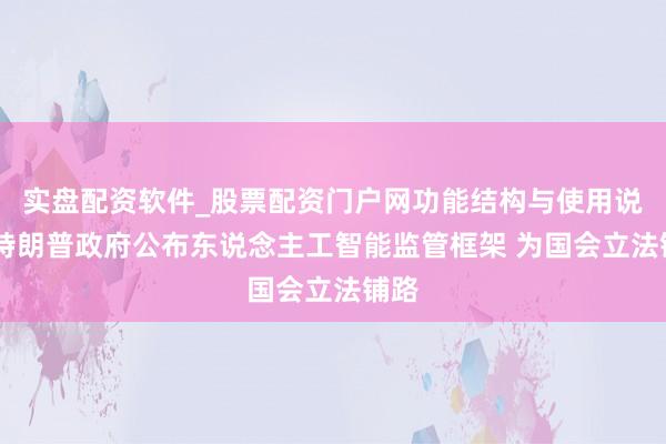 实盘配资软件_股票配资门户网功能结构与使用说明 特朗普政府公布东说念主工智能监管框架 为国会立法铺路