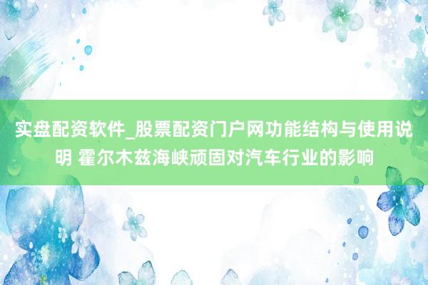 实盘配资软件_股票配资门户网功能结构与使用说明 霍尔木兹海峡顽固对汽车行业的影响